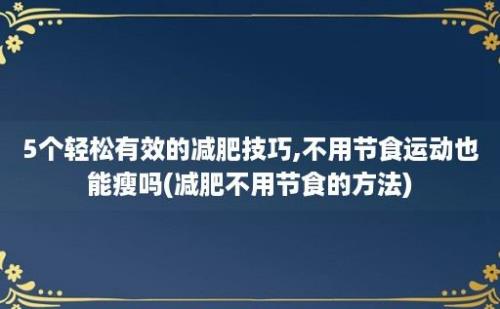 5个轻松有效的减肥技巧,不用节食运动也能瘦吗(减肥不用节食的方法)