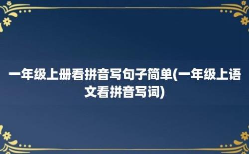 一年级上册看拼音写句子简单(一年级上语文看拼音写词)