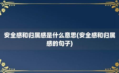 安全感和归属感是什么意思(安全感和归属感的句子)