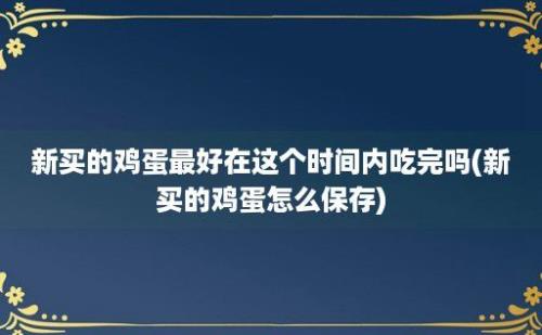 新买的鸡蛋最好在这个时间内吃完吗(新买的鸡蛋怎么保存)