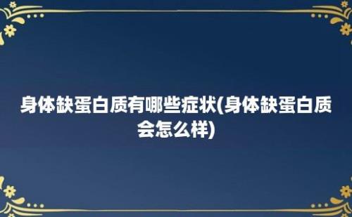 身体缺蛋白质有哪些症状(身体缺蛋白质会怎么样)