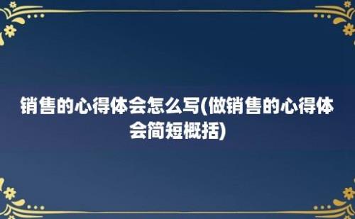 销售的心得体会怎么写(做销售的心得体会简短概括)