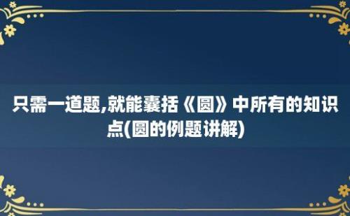 只需一道题,就能囊括《圆》中所有的知识点(圆的例题讲解)