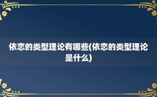 依恋的类型理论有哪些(依恋的类型理论是什么)