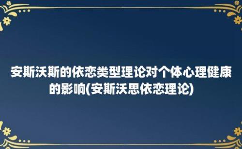 安斯沃斯的依恋类型理论对个体心理健康的影响(安斯沃思依恋理论)