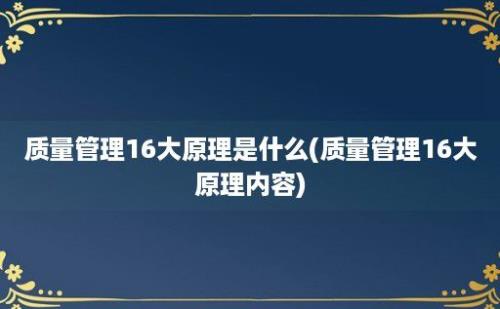 质量管理16大原理是什么(质量管理16大原理内容)