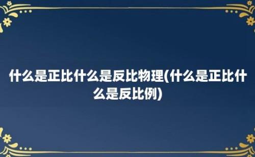 什么是正比什么是反比物理(什么是正比什么是反比例)