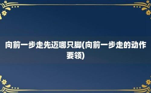 向前一步走先迈哪只脚(向前一步走的动作要领)