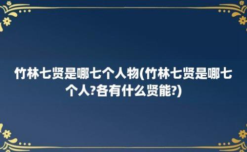 竹林七贤是哪七个人物(竹林七贤是哪七个人?各有什么贤能?)