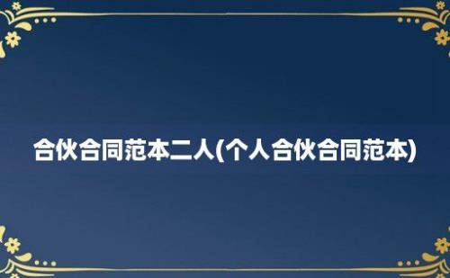 合伙合同范本二人(个人合伙合同范本)