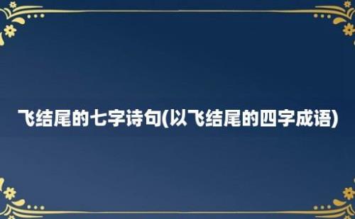 飞结尾的七字诗句(以飞结尾的四字成语)