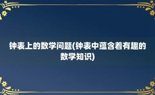 钟表上的数学问题(钟表中蕴含着有趣的数学知识)