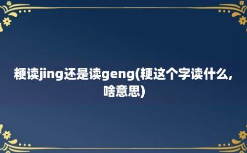 粳读jing还是读geng(粳这个字读什么,啥意思)