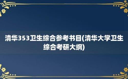 清华353卫生综合参考书目(清华大学卫生综合考研大纲)