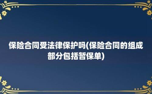 保险合同受法律保护吗(保险合同的组成部分包括暂保单)