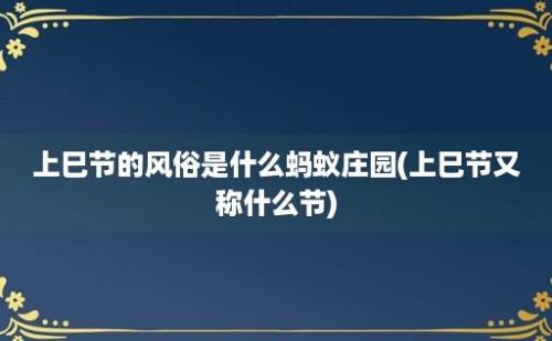 上巳节的风俗是什么蚂蚁庄园(上巳节又称什么节)