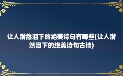 让人潸然泪下的绝美诗句有哪些(让人潸然泪下的绝美诗句古诗)