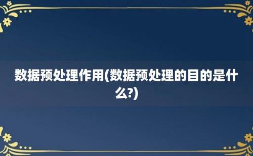 数据预处理作用(数据预处理的目的是什么?)