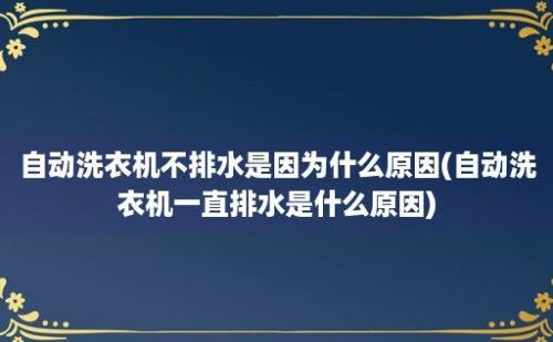 自动洗衣机不排水是因为什么原因(自动洗衣机一直排水是什么原因)