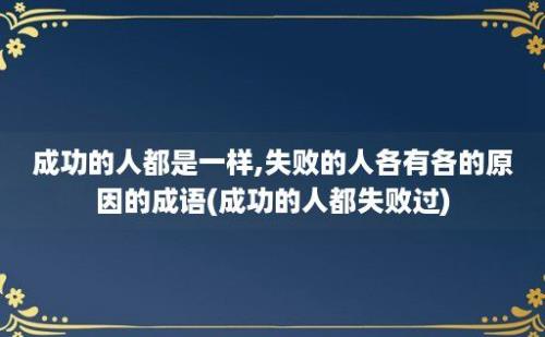 成功的人都是一样,失败的人各有各的原因的成语(成功的人都失败过)