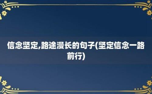 信念坚定,路途漫长的句子(坚定信念一路前行)