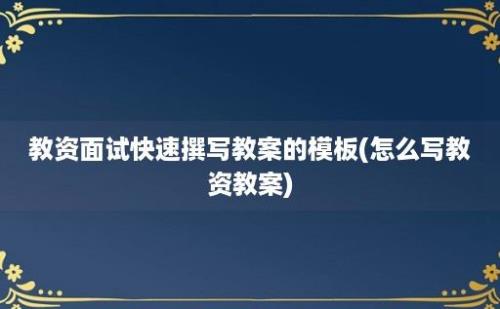 教资面试快速撰写教案的模板(怎么写教资教案)