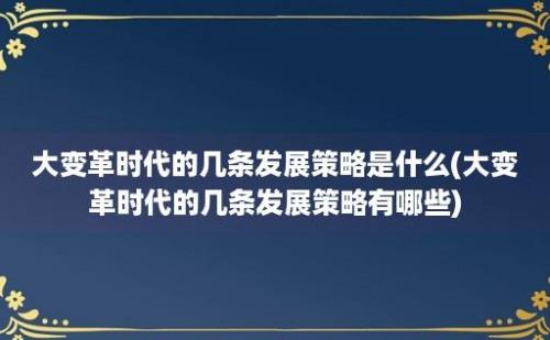 大变革时代的几条发展策略是什么(大变革时代的几条发展策略有哪些)