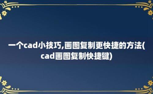 一个cad小技巧,画图复制更快捷的方法(cad画图复制快捷键)