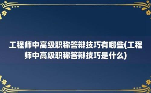 工程师中高级职称答辩技巧有哪些(工程师中高级职称答辩技巧是什么)