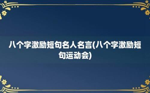 八个字激励短句名人名言(八个字激励短句运动会)