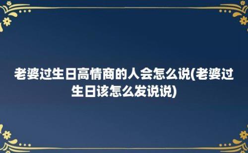 老婆过生日高情商的人会怎么说(老婆过生日该怎么发说说)