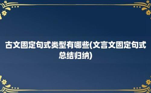 古文固定句式类型有哪些(文言文固定句式总结归纳)