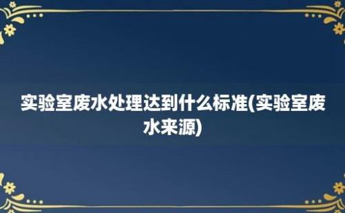 实验室废水处理达到什么标准(实验室废水来源)