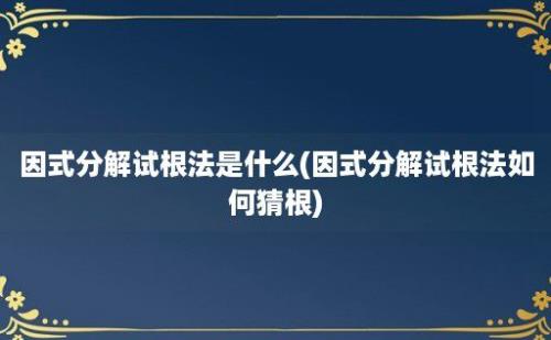 因式分解试根法是什么(因式分解试根法如何猜根)