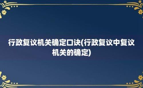 行政复议机关确定口诀(行政复议中复议机关的确定)