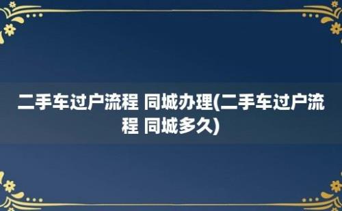 二手车过户流程 同城办理(二手车过户流程 同城多久)