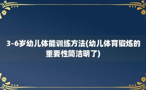 3-6岁幼儿体能训练方法(幼儿体育锻炼的重要性简洁明了)