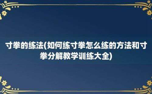 寸拳的练法(如何练寸拳怎么练的方法和寸拳分解教学训练大全)