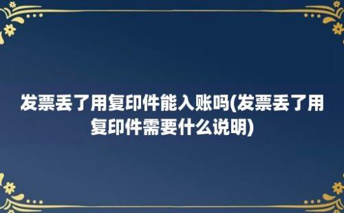 发票丢了用复印件能入账吗(发票丢了用复印件需要什么说明)