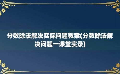 分数除法解决实际问题教案(分数除法解决问题一课堂实录)