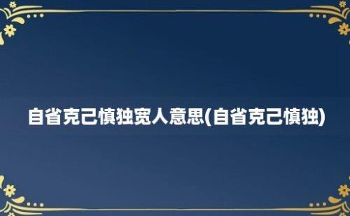 自省克己慎独宽人意思(自省克己慎独)