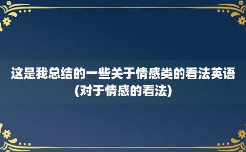 这是我总结的一些关于情感类的看法英语(对于情感的看法)