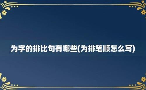 为字的排比句有哪些(为排笔顺怎么写)