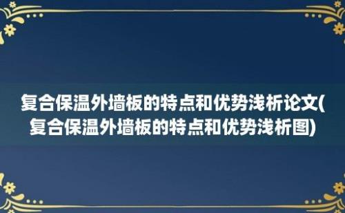 复合保温外墙板的特点和优势浅析论文(复合保温外墙板的特点和优势浅析图)