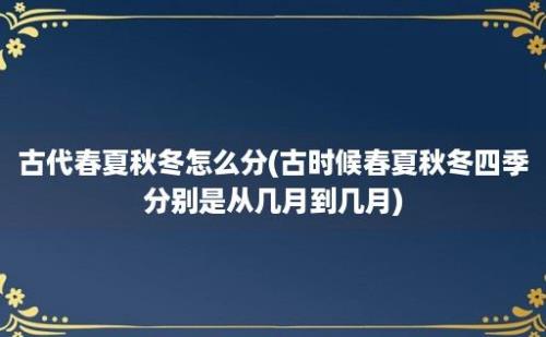 古代春夏秋冬怎么分(古时候春夏秋冬四季分别是从几月到几月)