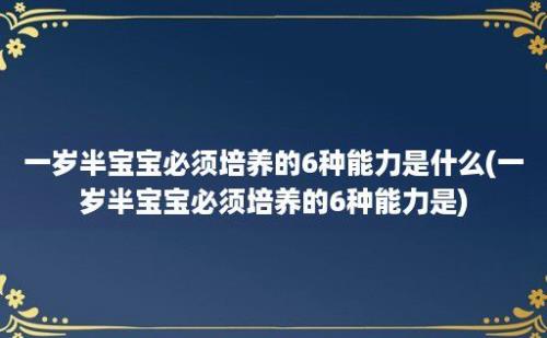 一岁半宝宝必须培养的6种能力是什么(一岁半宝宝必须培养的6种能力是)