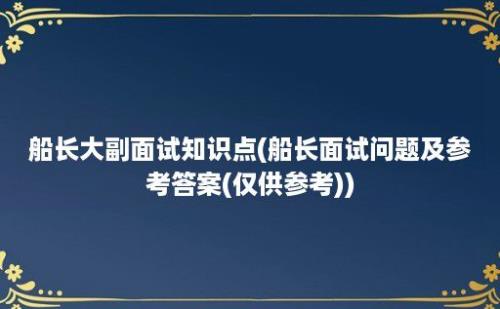 船长大副面试知识点(船长面试问题及参考答案(仅供参考))