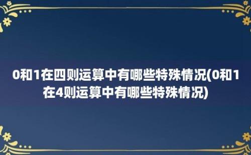 0和1在四则运算中有哪些特殊情况(0和1在4则运算中有哪些特殊情况)