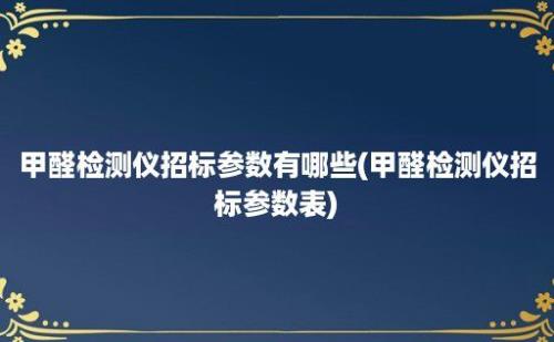 甲醛检测仪招标参数有哪些(甲醛检测仪招标参数表)