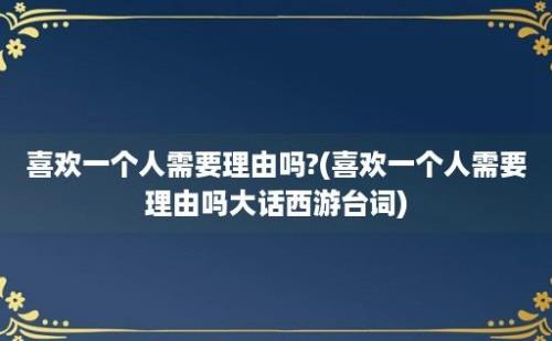 喜欢一个人需要理由吗?(喜欢一个人需要理由吗大话西游台词)